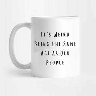 It's Weird Being The Same Age As Old People Mug